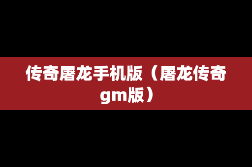 传奇屠龙手机版（屠龙传奇gm版）