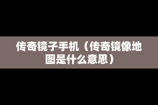 传奇镜子手机（传奇镜像地图是什么意思）