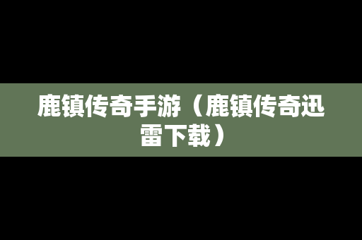 鹿镇传奇手游（鹿镇传奇迅雷下载）