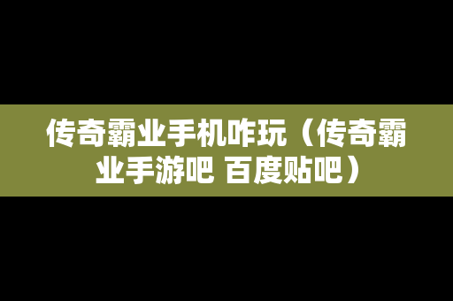 传奇霸业手机咋玩（传奇霸业手游吧 百度贴吧）
