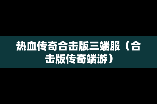 热血传奇合击版三端服（合击版传奇端游）