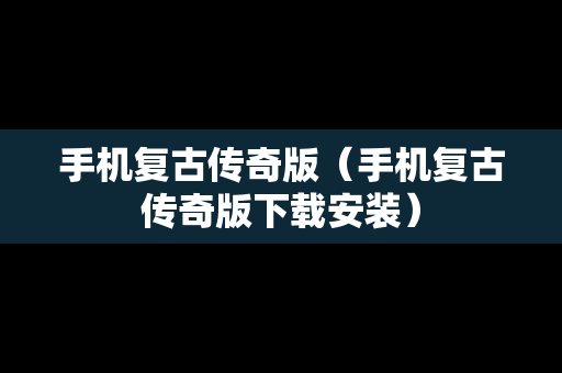手机复古传奇版（手机复古传奇版下载安装）