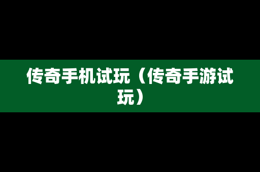 传奇手机试玩（传奇手游试玩）
