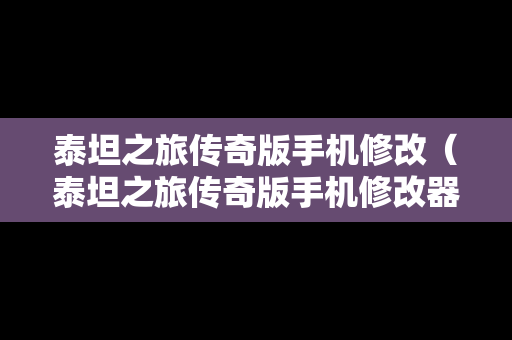泰坦之旅传奇版手机修改（泰坦之旅传奇版手机修改器怎么用）