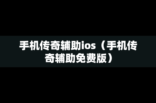 手机传奇辅助ios（手机传奇辅助免费版）