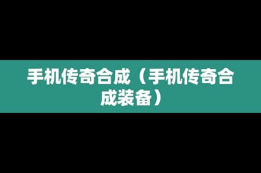 手机传奇合成（手机传奇合成装备）