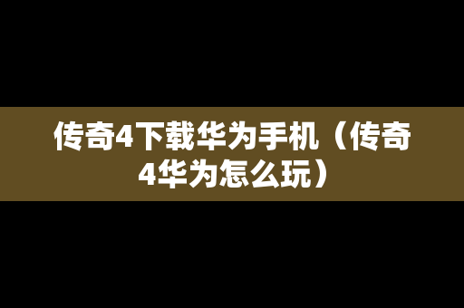 传奇4下载华为手机（传奇4华为怎么玩）