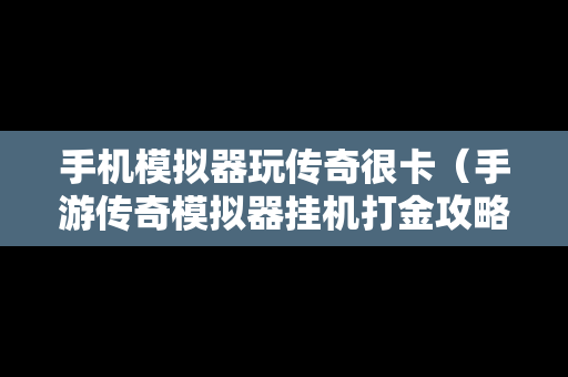 手机模拟器玩传奇很卡（手游传奇模拟器挂机打金攻略）