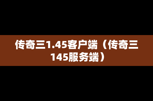 传奇三1.45客户端（传奇三145服务端）