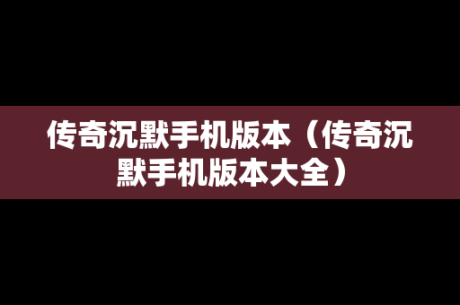 传奇沉默手机版本（传奇沉默手机版本大全）
