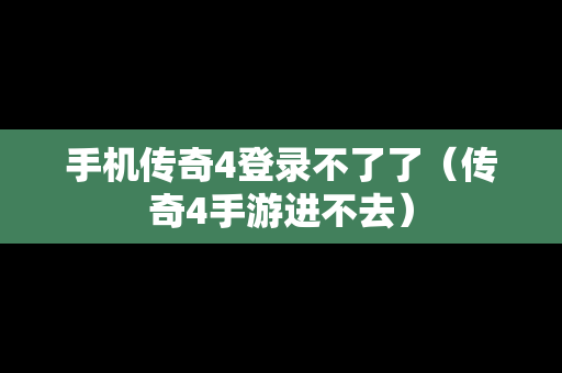 手机传奇4登录不了了（传奇4手游进不去）