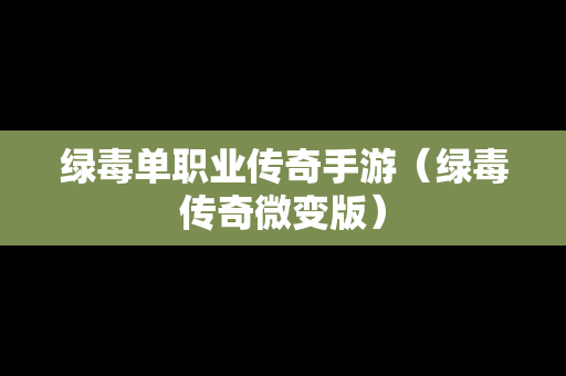 绿毒单职业传奇手游（绿毒传奇微变版）