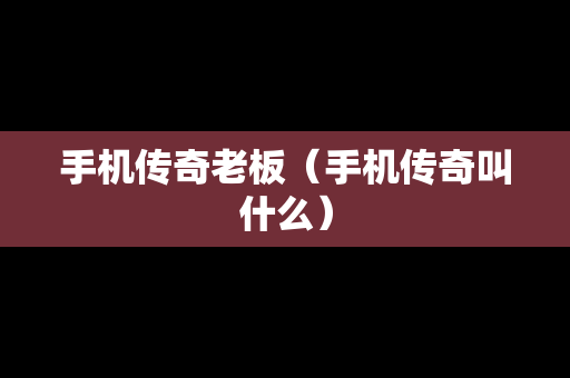 手机传奇老板（手机传奇叫什么）