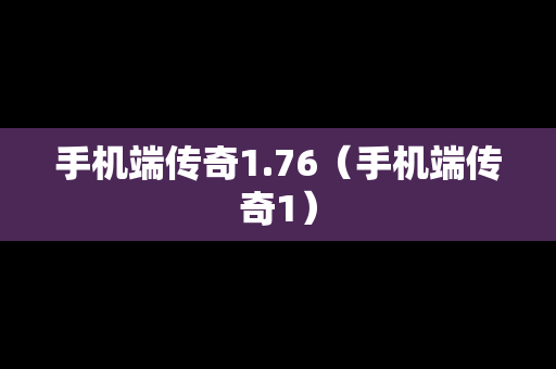 手机端传奇1.76（手机端传奇1）