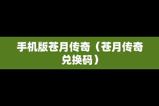 手机版苍月传奇（苍月传奇兑换码）