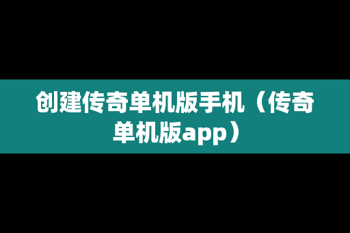 创建传奇单机版手机（传奇单机版app）