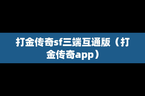 打金传奇sf三端互通版（打金传奇app）
