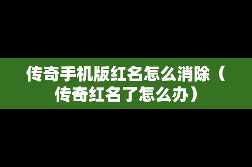 传奇手机版红名怎么消除（传奇红名了怎么办）