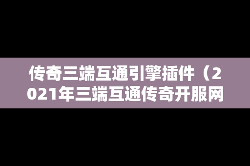 传奇三端互通引擎插件（2021年三端互通传奇开服网站）