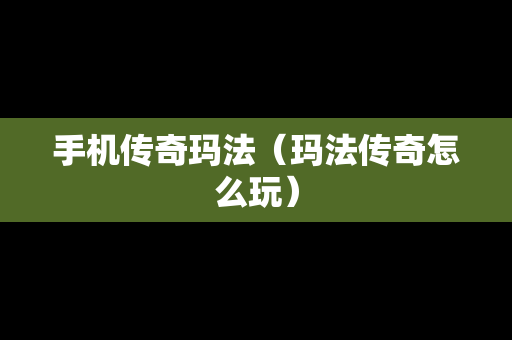 手机传奇玛法（玛法传奇怎么玩）