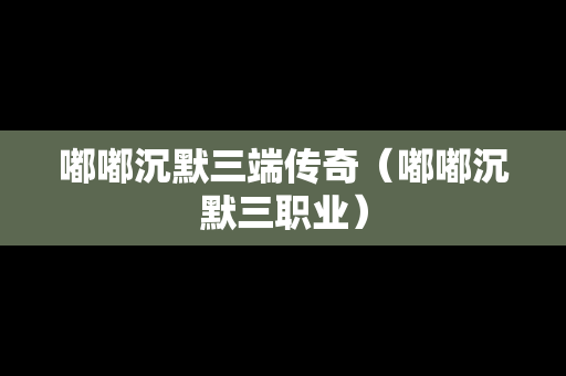 嘟嘟沉默三端传奇（嘟嘟沉默三职业）