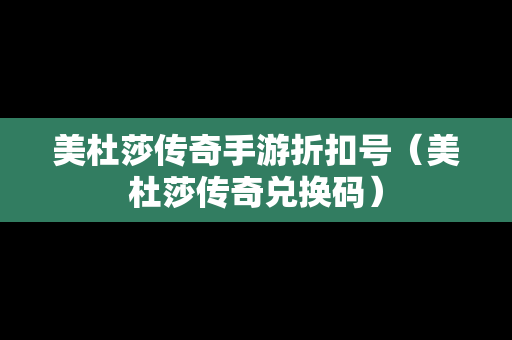 美杜莎传奇手游折扣号（美杜莎传奇兑换码）