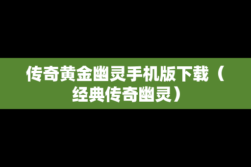 传奇黄金幽灵手机版下载（经典传奇幽灵）