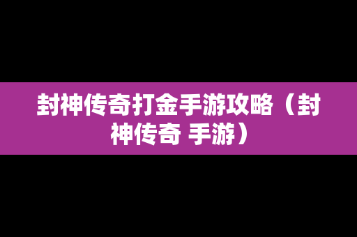 封神传奇打金手游攻略（封神传奇 手游）