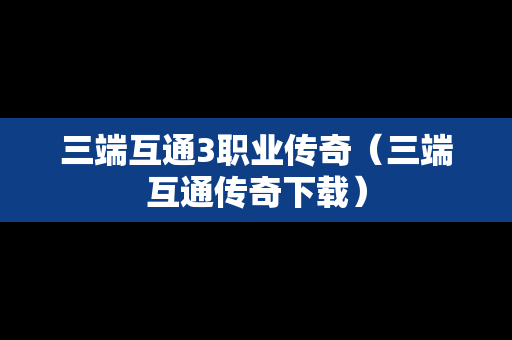 三端互通3职业传奇（三端互通传奇下载）
