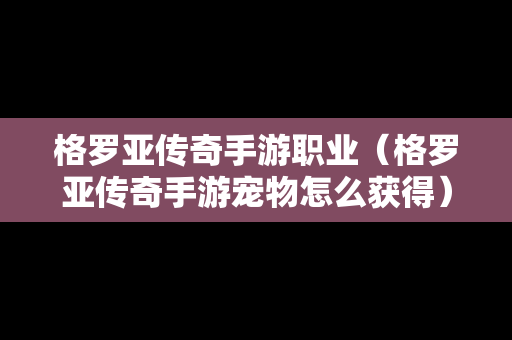 格罗亚传奇手游职业（格罗亚传奇手游宠物怎么获得）