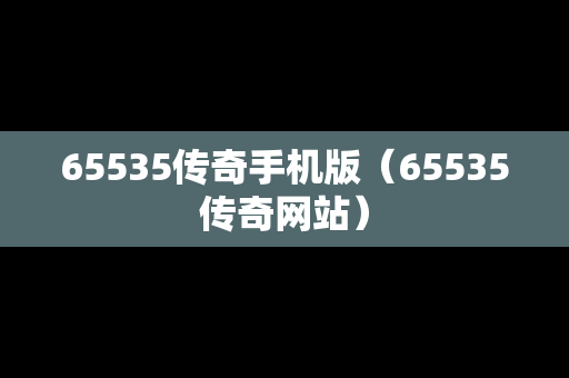 65535传奇手机版（65535传奇网站）