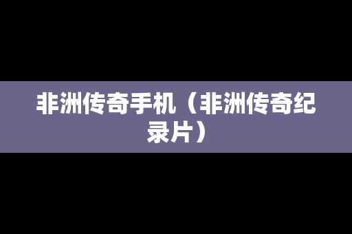 非洲传奇手机（非洲传奇纪录片）