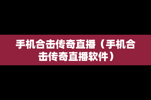 手机合击传奇直播（手机合击传奇直播软件）