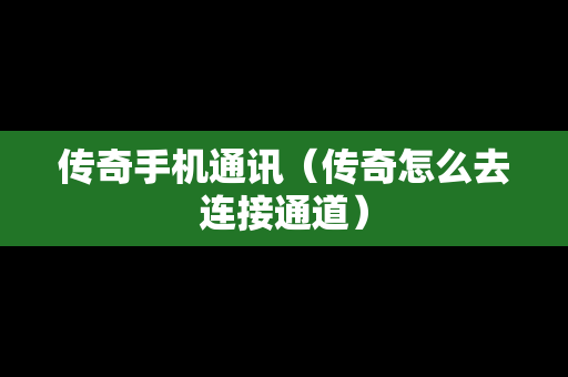 传奇手机通讯（传奇怎么去连接通道）