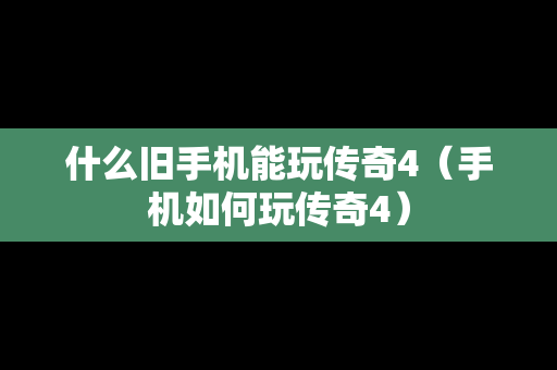 什么旧手机能玩传奇4（手机如何玩传奇4）