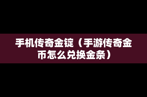 手机传奇金锭（手游传奇金币怎么兑换金条）