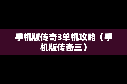 手机版传奇3单机攻略（手机版传奇三）