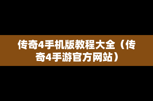 传奇4手机版教程大全（传奇4手游官方网站）