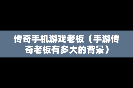 传奇手机游戏老板（手游传奇老板有多大的背景）