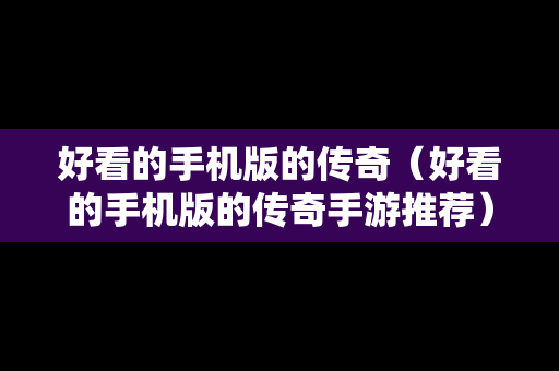 好看的手机版的传奇（好看的手机版的传奇手游推荐）
