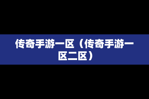 传奇手游一区（传奇手游一区二区）