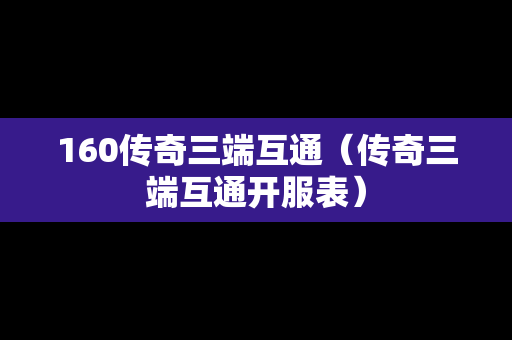 160传奇三端互通（传奇三端互通开服表）