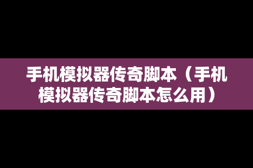 手机模拟器传奇脚本（手机模拟器传奇脚本怎么用）