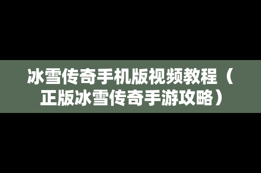冰雪传奇手机版视频教程（正版冰雪传奇手游攻略）