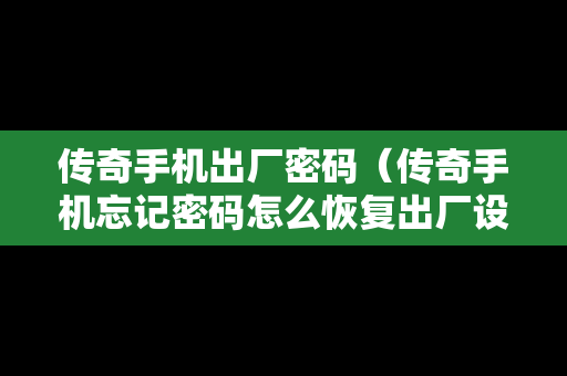 传奇手机出厂密码（传奇手机忘记密码怎么恢复出厂设置）