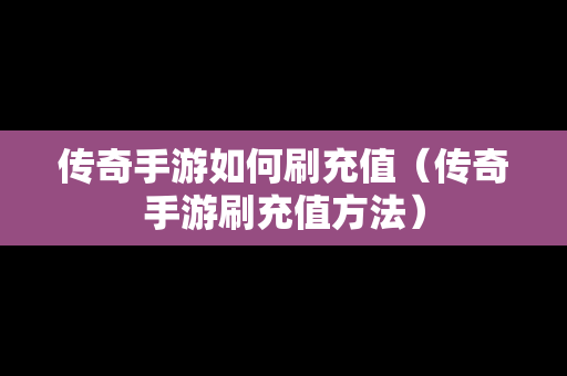 传奇手游如何刷充值（传奇手游刷充值方法）