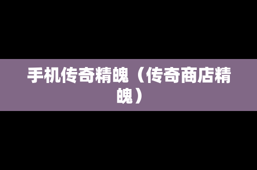 手机传奇精魄（传奇商店精魄）