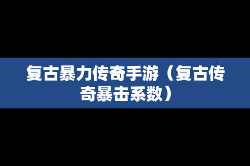 复古暴力传奇手游（复古传奇暴击系数）