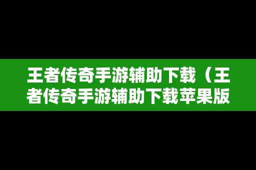 王者传奇手游辅助下载（王者传奇手游辅助下载苹果版）