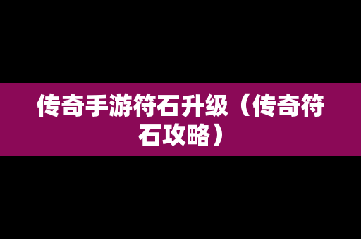 传奇手游符石升级（传奇符石攻略）